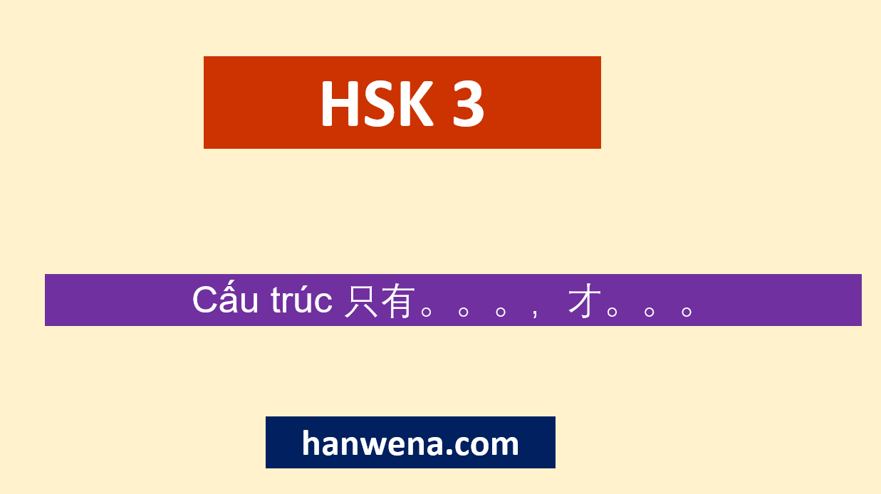 Ngữ pháp Tiếng Trung HSK 3 Cấu trúc 只有。。。，才。。。